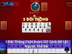 3 Đôi Thông Chặt Được Gì? Cách Dùng Hiệu Quả Để Lật Ngược Thế Bài 3 đôi thông