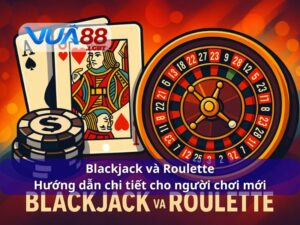 Blackjack và Roulette – Hướng dẫn chi tiết cho người chơi mới Blackjack và Roulette