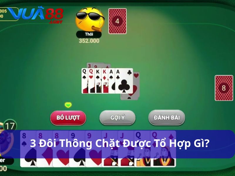 3 Đôi Thông Chặt Được Gì? Cách Dùng Hiệu Quả Để Lật Ngược Thế Bài Bộ bài 3 đôi thông có thể phản công chiến lược