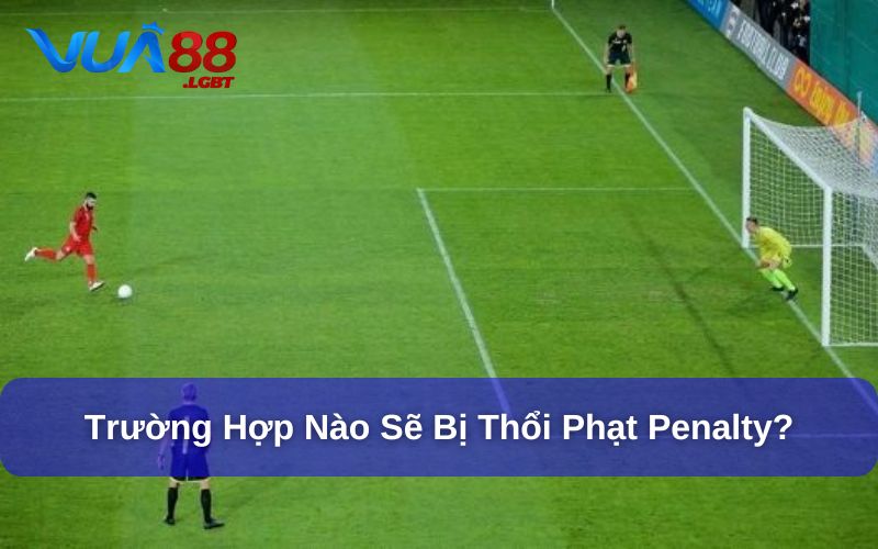 Phạt Đền Penalty Là Gì? Giải Thích Luật Penalty Trong Bóng Đá Các trường hợp bị thổi phạt đền penalty