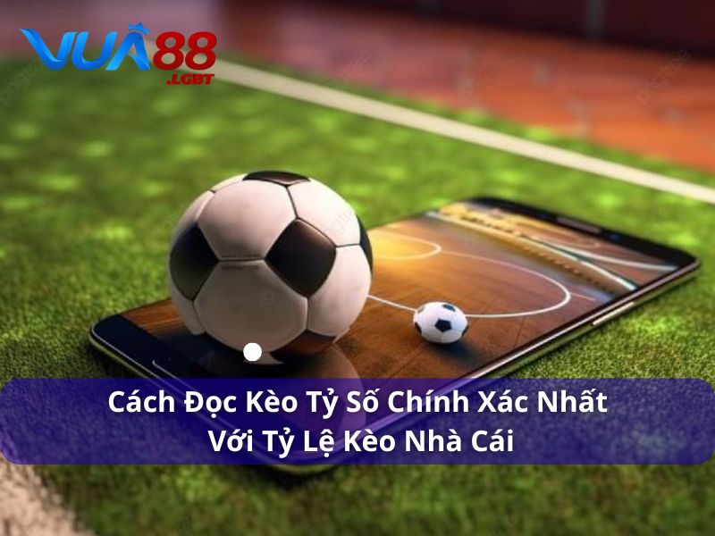 5 Cách Đọc Kèo Tỷ Số Chính Xác Nhất Với Tỷ Lệ Kèo Nhà Cái Cách đọc kèo tỷ số chính xác nhất với tỷ lệ kèo nhà cái