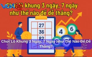Chơi Lô Khung 3 Ngày, 7 Ngày Như Thế Nào Để Dễ Thắng? Chơi lô khung 3 ngày, 7 ngày như thế nào để dễ thắng?