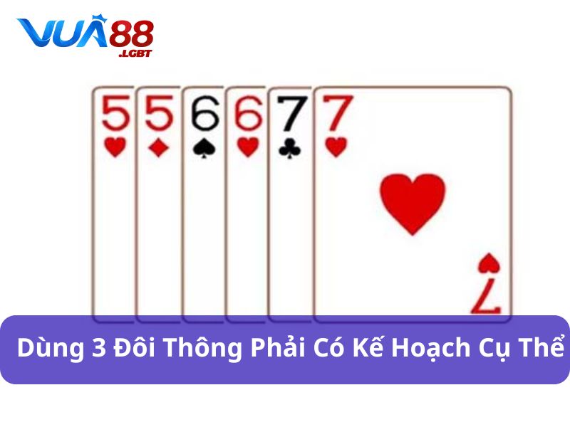3 Đôi Thông Chặt Được Gì? Cách Dùng Hiệu Quả Để Lật Ngược Thế Bài Dùng 3 đôi thông phải có kế hoạch cụ thể