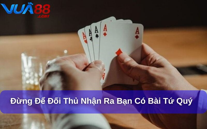 Đừng để đối thủ nhận ra bạn có bài tứ quý