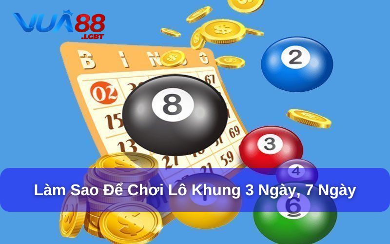 Chơi Lô Khung 3 Ngày, 7 Ngày Như Thế Nào Để Dễ Thắng? Hướng dẫn chơi lô khung 3 ngày, 7 ngày như thế nào để dễ thắng?