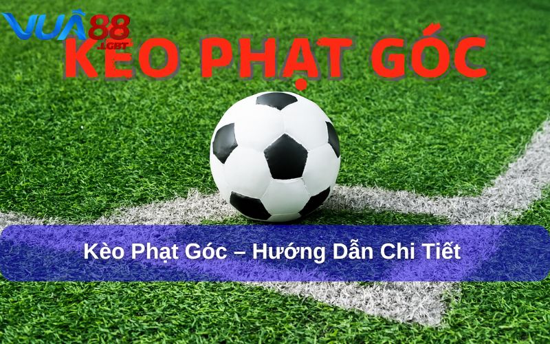 Kèo Phạt Góc – Hướng Dẫn Chi Tiết & Kinh Nghiệm Soi Kèo kèo phạt góc