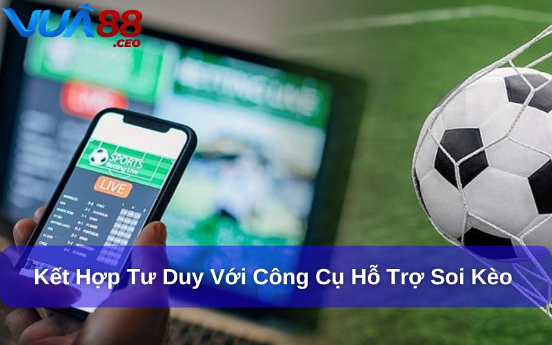 Các Công Cụ Hỗ Trợ Soi Kèo – Bí Kíp Cần Có Khi Cá Cược Kết hợp tư duy với công cụ hỗ trợ soi kèo