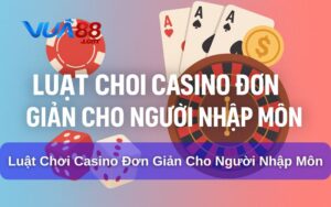 Luật Chơi Casino Đơn Giản Cho Người Nhập Môn Tại Vua88 Luật chơi casino đơn giản cho người mới
