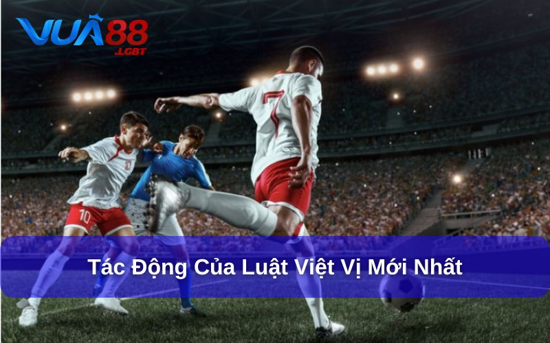 Luật Việt Vị Mới Nhất Của FIFA - Những Thay Đổi Cần Nắm Rõ Luật việt vị mới nhất của FIFA giúp các trận đấu thêm kịch tính