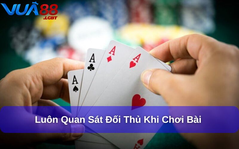 Luôn quan sát đối thủ khi chơi bài 