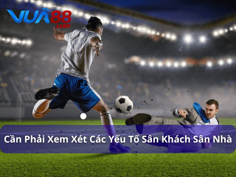 5 Cách Đọc Kèo Tỷ Số Chính Xác Nhất Với Tỷ Lệ Kèo Nhà Cái Cần xem xét những yếu tố sân khách và sân nhà